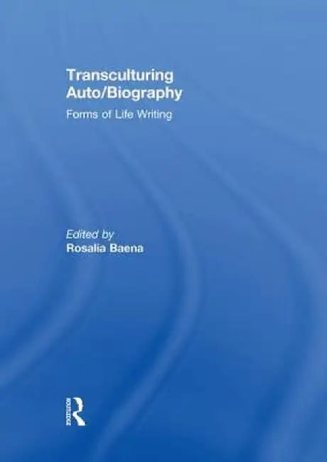 Transculturing Auto/Biography: Forms of Life Writing by Rosalia Baena