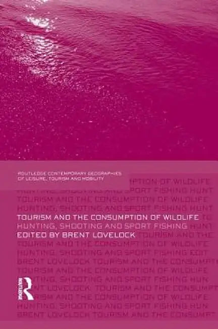 Tourism and the Consumption of Wildlife: Hunting, Shooting and Sport Fishing by Brent Lovelock