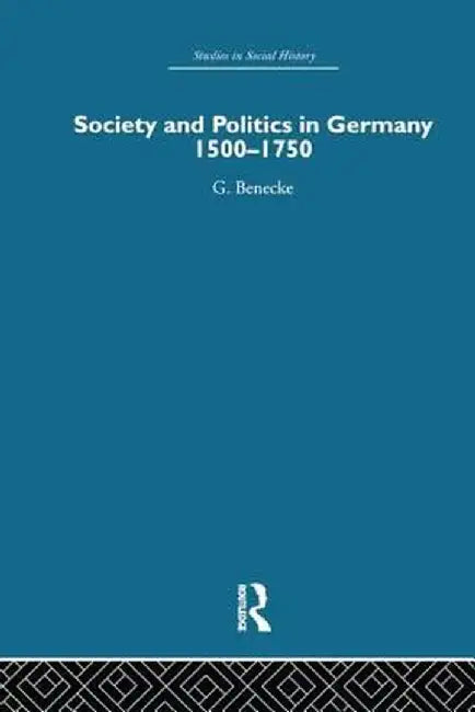 Society and Politics in Germany: 1500-1750 by G. Benecke