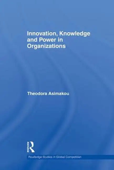 Innovation, Knowledge and Power in Organizations by Theodora Asimakou