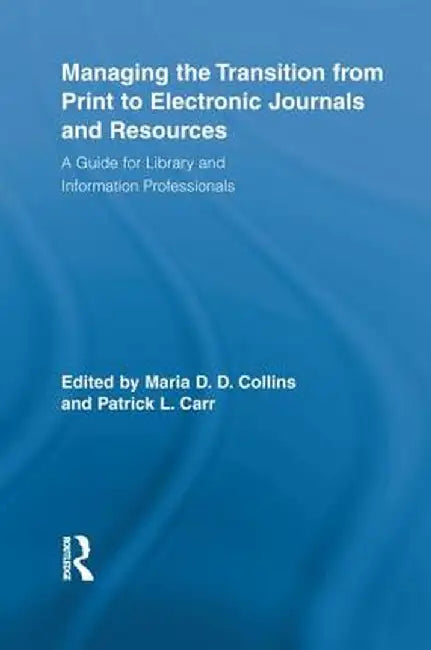 Managing the Transition from Print to Electronic Journals and Resources: A Guide for Library and Information Professionals by Maria Collins
