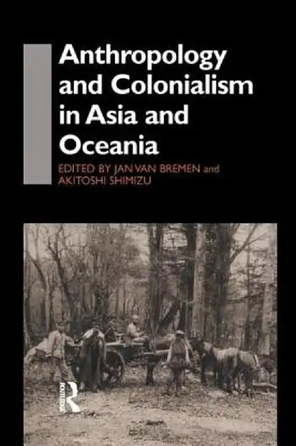 Anthropology and Colonialism in Asia: Comparative and Historical Colonialism by Jan van Bremen