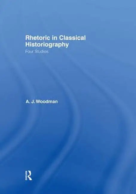 Rhetoric in Classical Historiography: Four Studies by Anthony Woodman