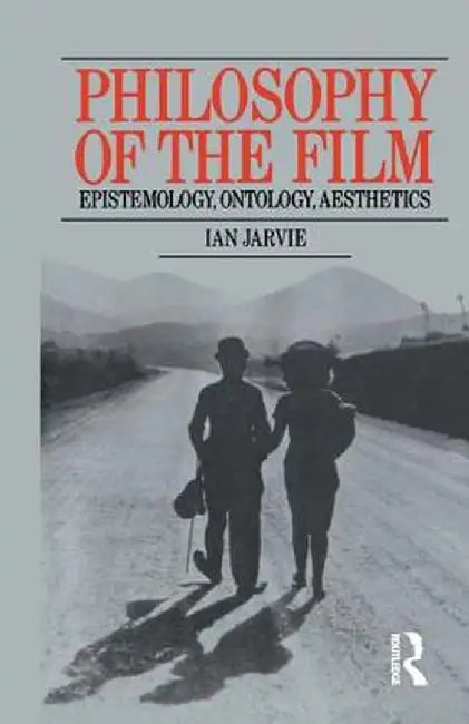 Philosophy of the Film: Epistemology, Ontology, Aesthetics by Ian Jarvie