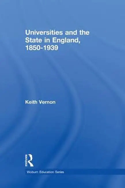 Universities and the State in England, 1850-1939 by Keith Vernon