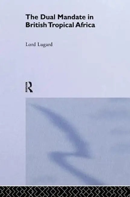 The Dual Mandate in British Tropical Africa by Lord Frederick J. Lugard