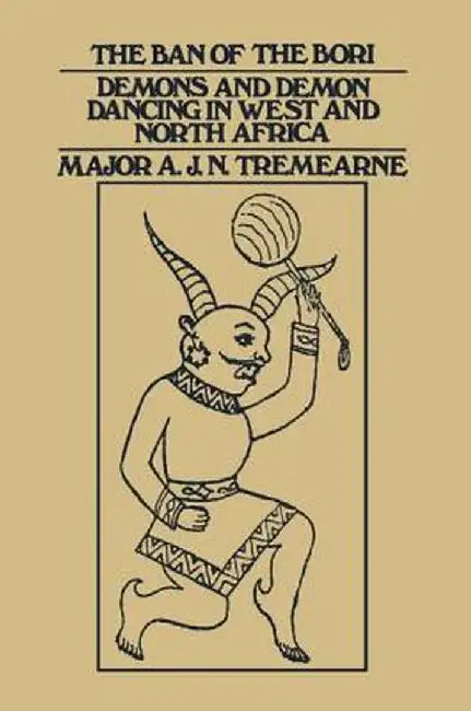 Ban of the Bori: Demons and Demon-Dancing in West and North Africa by Major A.J.N. Tremearne