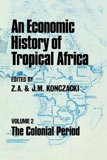 An Economic History of Tropical Africa: Volume Two: The Colonial Period by J.M. Konczacki