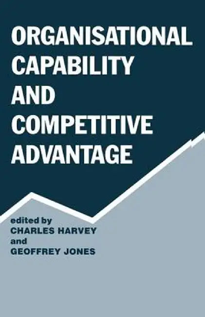 Organisational Capability and Competitive Advantage by Charles Harvey