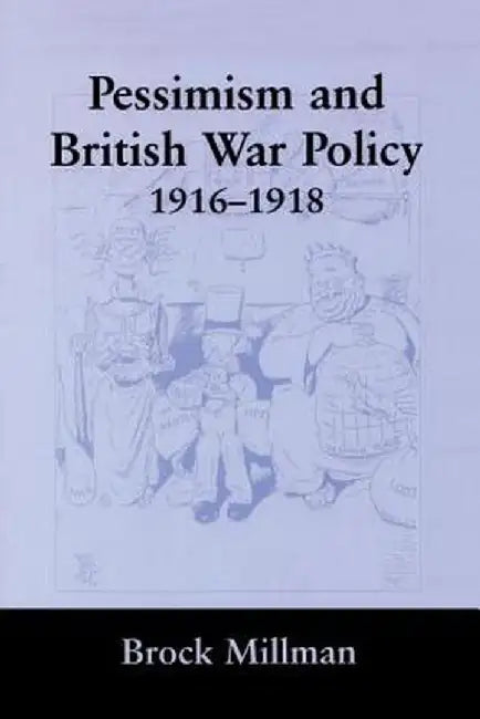 Pessimism and British War Policy, 1916-1918 by Brock Millman