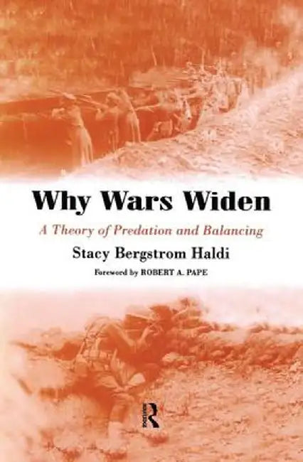 Why Wars Widen: A Theory of Predation and Balancing by Stacy Bergstrom Haldi