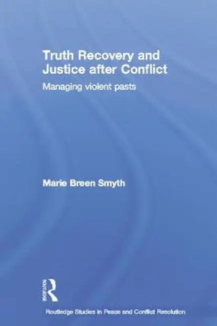 Truth Recovery and Justice After Conflict: Managing Violent Pasts by Marie Breen Smyth