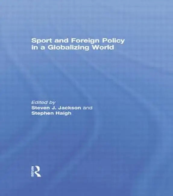 Sport and Foreign Policy in a Globalizing World by Steven J. Jackson