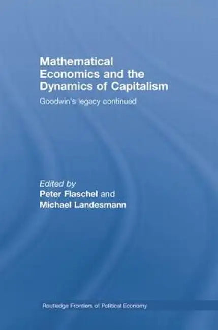 Mathematical Economics and the Dynamics of Capitalism: Goodwin's Legacy Continued by Peter Flaschel