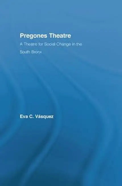 Pregones Theatre: A Theatre for Social Change in the South Bronx by Eva Cristina Vásquez