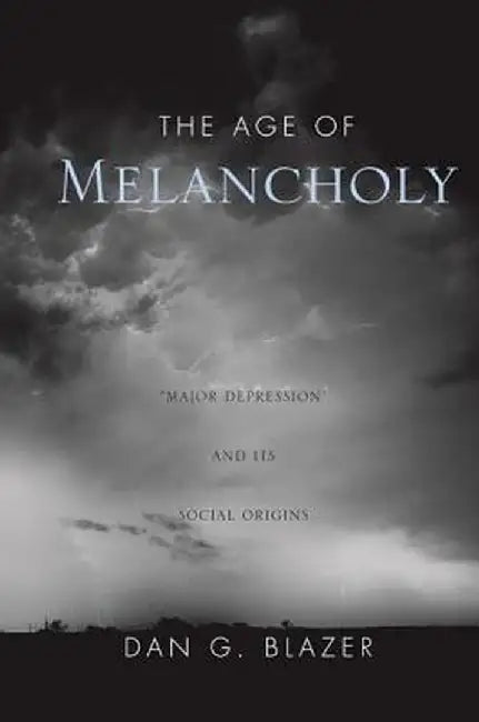 The Age of Melancholy: Major Depression and Its Social Origin by Dan G. Blazer