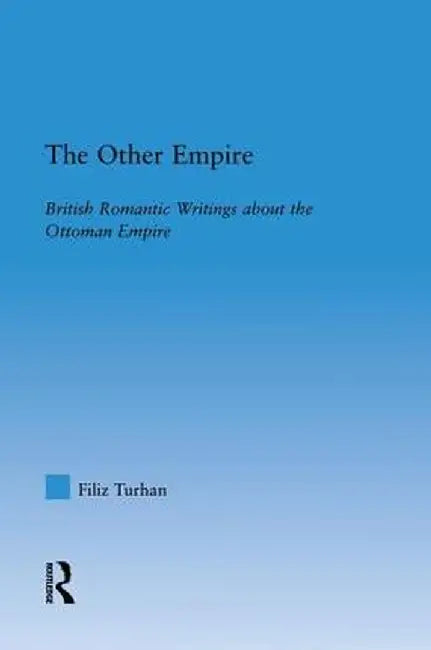 The Other Empire: British Romantic Writings about the Ottoman Empire by Filiz Swenson