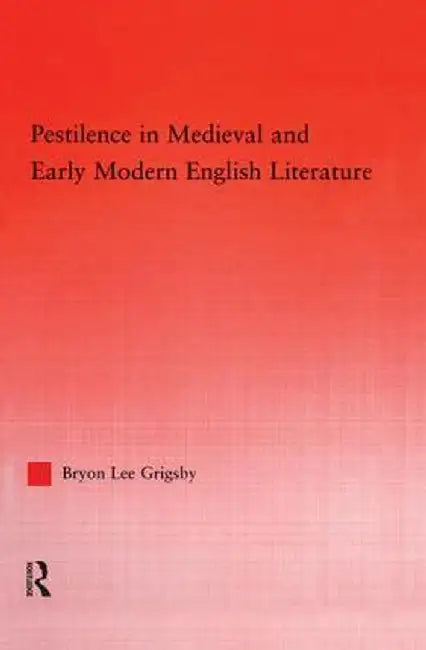Pestilence in Medieval and Early Modern English Literature by Byron Lee Grigsby