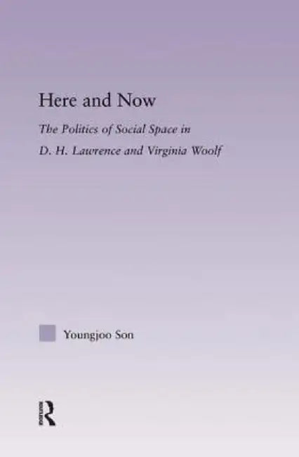 Here and Now: The Politics of Social Space in D.H. Lawrence and Virginia Woolf by Youngjoo Son