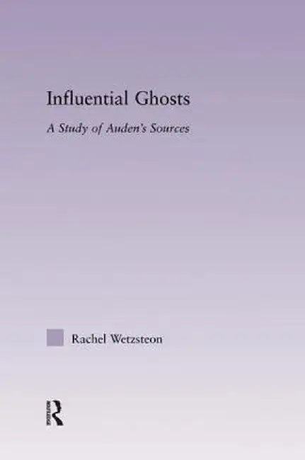 Influential Ghosts: A Study of Auden's Sources by Rachel Wetzsteon