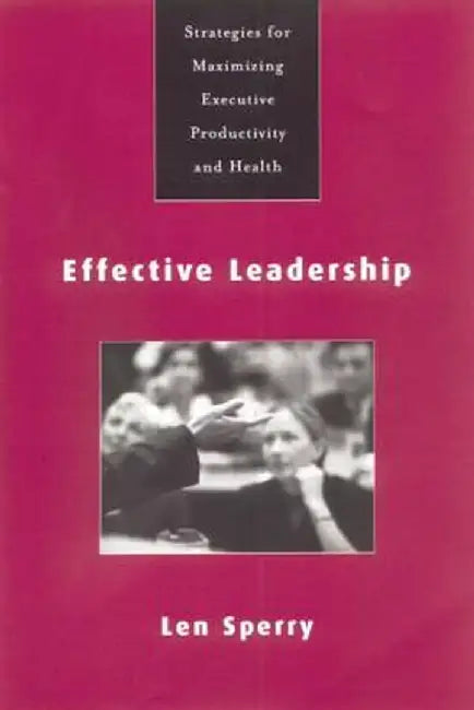 Effective Leadership: Strategies for Maximizing Executive Productivity and Health by Len Sperry