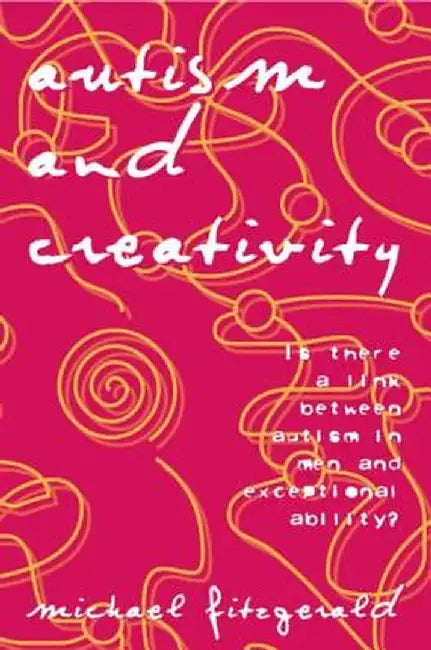 Autism and Creativity: Is There a Link Between Autism in Men and Exceptional Ability? by Michael Fitzgerald