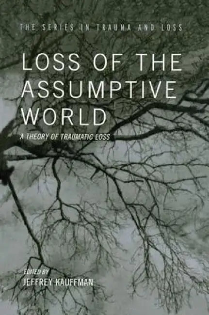 Loss of the Assumptive World: A Theory of Traumatic Loss by Jeffrey Kauffman