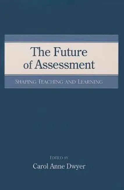 The Future of Assessment: Shaping Teaching and Learning by Carol Anne Dwyer
