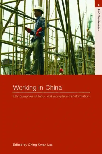 Working in China: Ethnographies of Labor and Workplace Transformation by Ching Kwan Lee