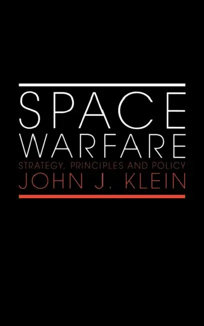 Space Warfare: Strategy, Principles and Policy by John J. Klein