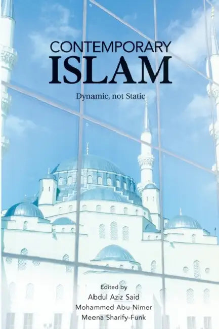 Contemporary Islam: Dynamic, Not Static by Abdul Aziz Said, Mohammed Abu-Nimer, Meena Sharify-Funk