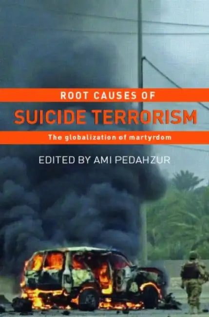Root Causes of Suicide Terrorism: The Globalization of Martyrdom by Ami Pedahzur