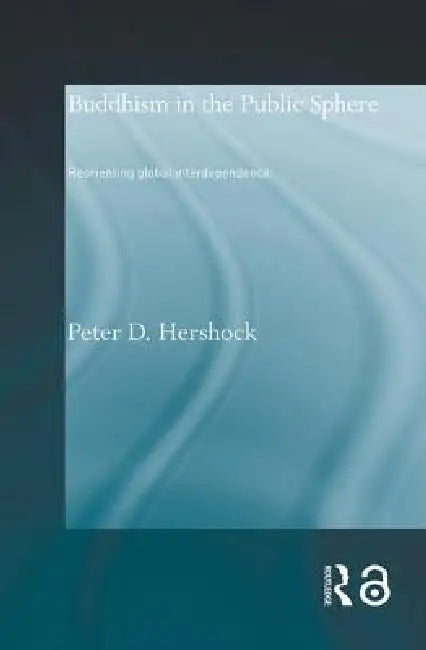 Buddhism in the Public Sphere: Reorienting Global Interdependence by Peter D. Hershock