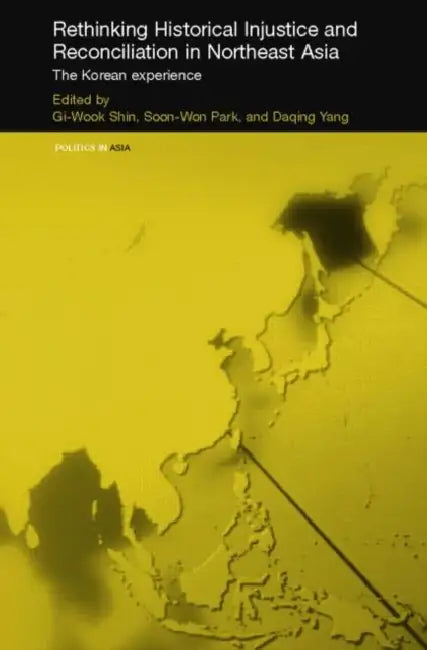 Rethinking Historical Injustice and Reconciliation in Northeast Asia: The Korean Experience by Gi-Wook Shin