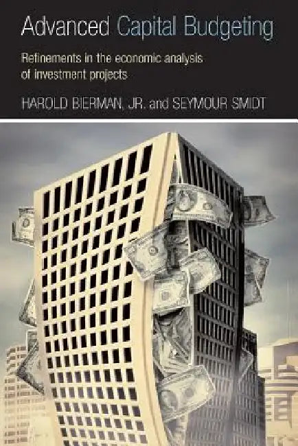 Advanced Capital Budgeting: Refinements in the Economic Analysis of Investment Projects by Harold Bierman Jr