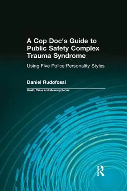 A Cop Doc's Guide to Public Safety Complex Trauma Syndrome: Using Five Police Personality Styles by Daniel Rudofossi