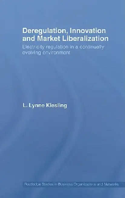 Deregulation, Innovation and Market Liberalization: Electricity Regulation in a Continually Evolving Environment by L. Lynne Kiesling