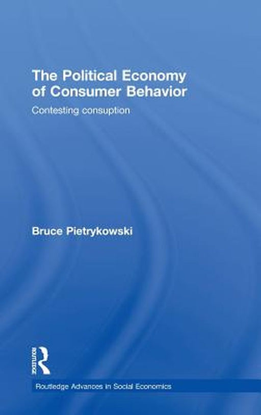 The Political Economy Of Consumer Behavior: Contesting Consumption by Bruce Pietrykowski