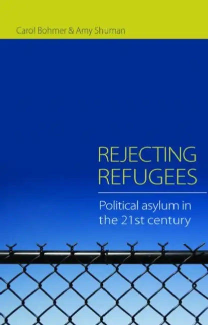 Rejecting Refugees: Political Asylum in the 21st Century by Carol Bohmer, Amy Shuman