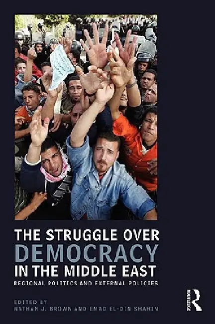 The Struggle Over Democracy in the Middle East: Regional Politics and External Policies by Brown Nathan J.