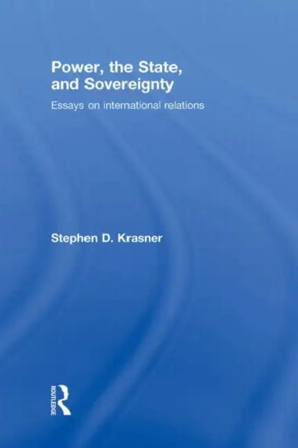 Power, the State, and Sovereignty: Essays on International Relations by Stephen D. Krasner
