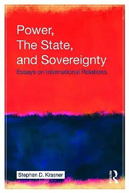 Power, the State, and Sovereignty: Essays on International Relations by Stephen D. Krasner