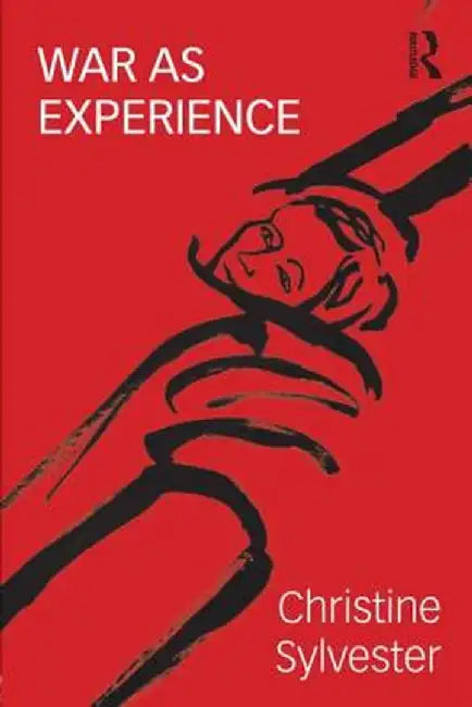 War as Experience: Contributions from International Relations and Feminist Analysis by Christine Sylvester