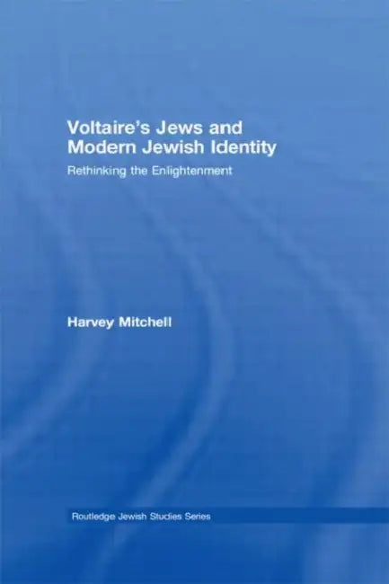Voltaire's Jews and Modern Jewish Identity: Rethinking the Enlightenment by Mitchell Harvey