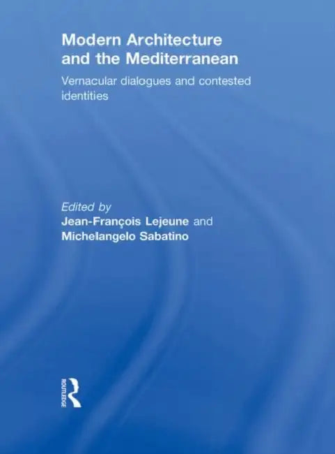 Modern Architecture and the Mediterranean: Vernacular Dialogues and Contested Identities by Jean-Francois Lejeune