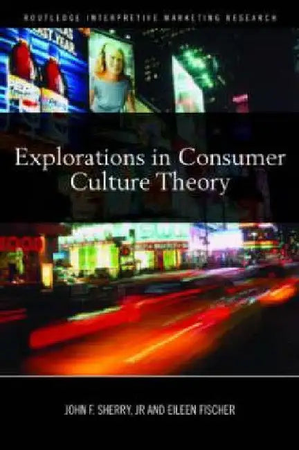 Explorations in Consumer Culture Theory by John F. Sherry