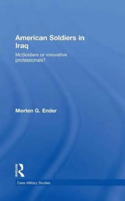 American Soldiers in Iraq: McSoldiers or Innovative Professionals? by Morten G. Ender