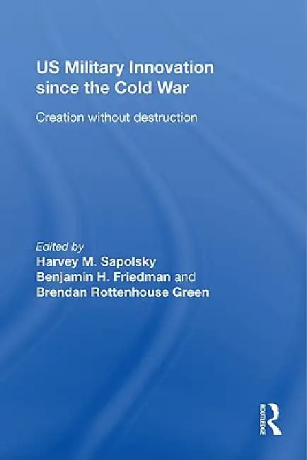Us Military Innovation Since The Cold War: Creation Without Destruction by Harvey Sapolsky