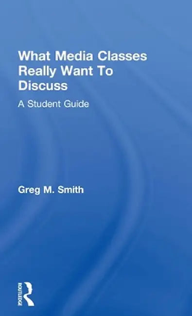 What Media Classes Really Want to Discuss: A Student Guide by Greg Smith