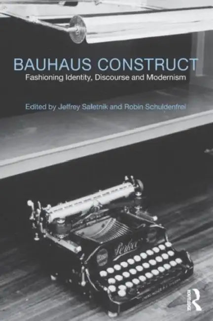 Bauhaus Construct: Fashioning Identity, Discourse and Modernism by Jeffrey Saletnik, Robin Schuldenfrei